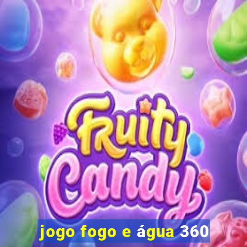 jogo fogo e água 360